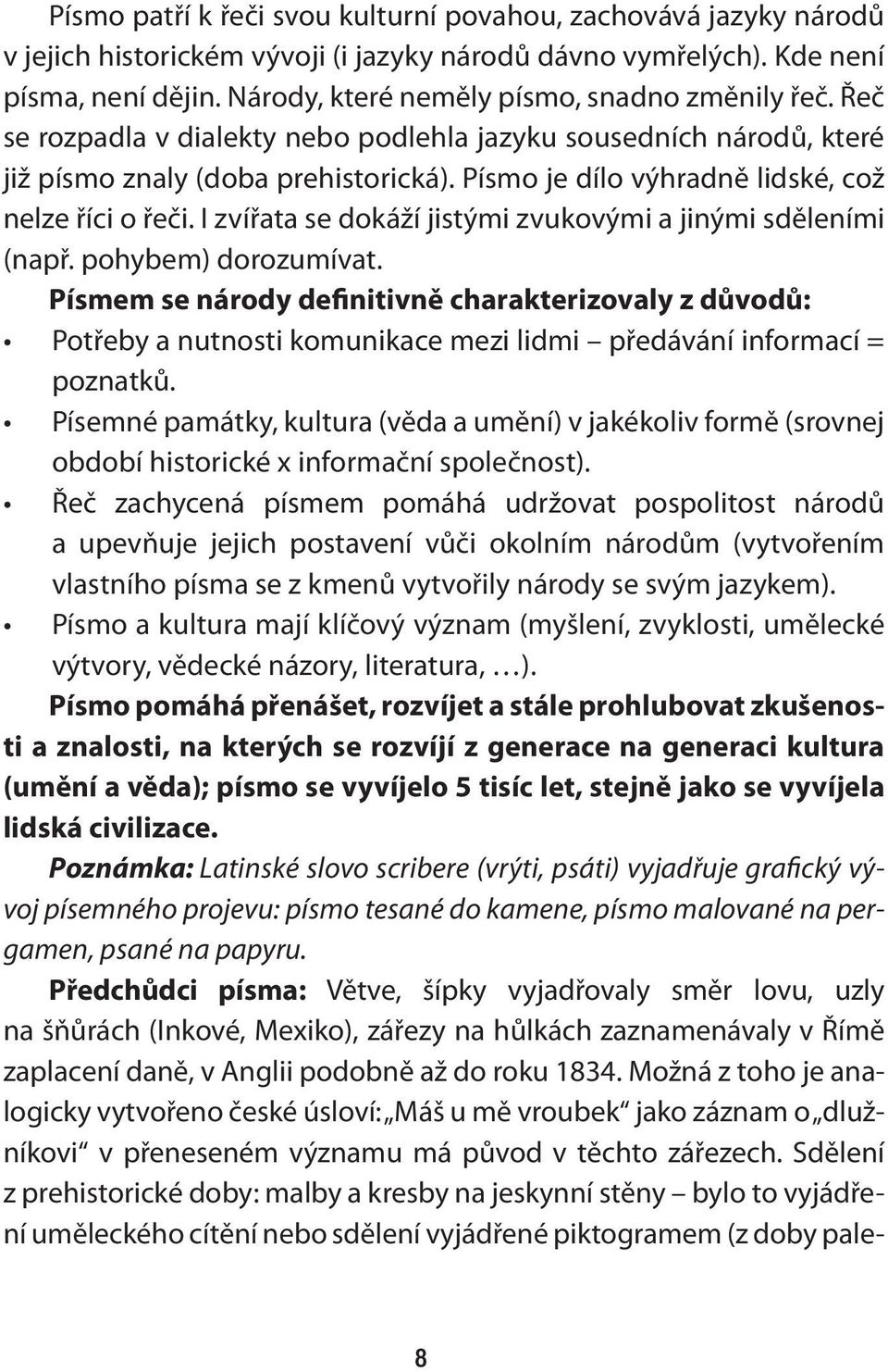 Písmo je dílo výhradně lidské, což nelze říci o řeči. I zvířata se dokáží jistými zvukovými a jinými sděleními (např. pohybem) dorozumívat.