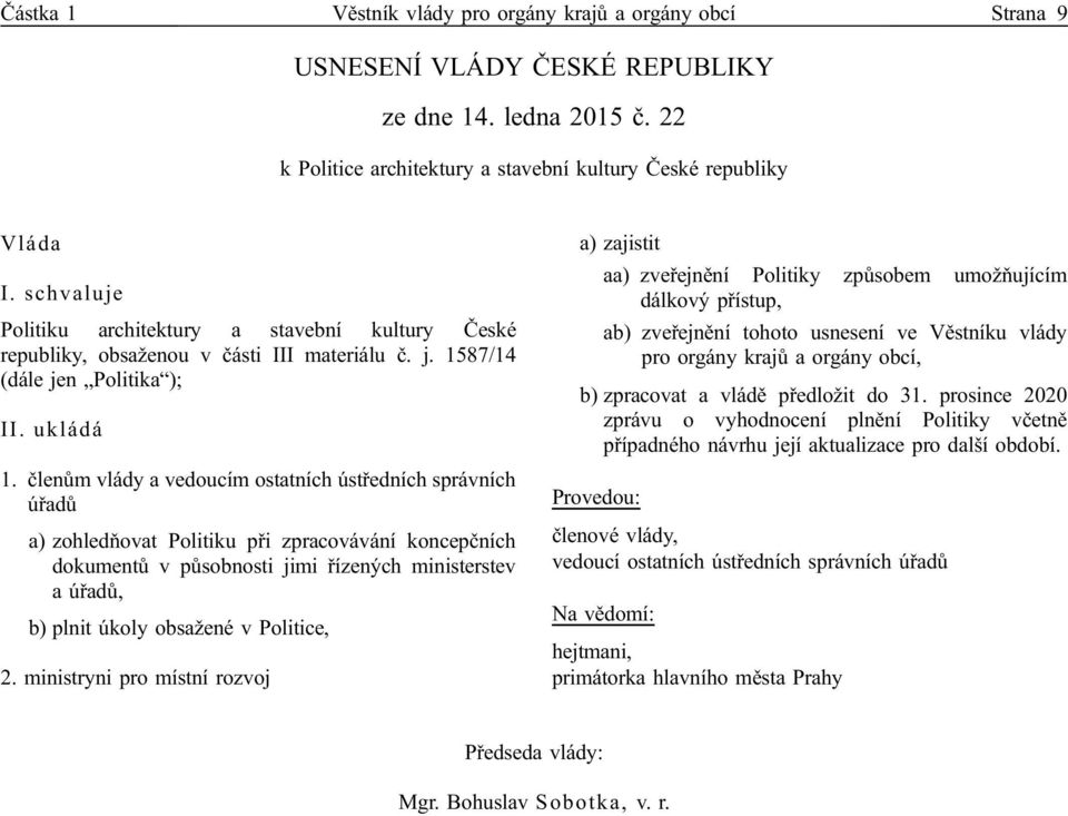 členům vlády a vedoucím ostatních ústředních správních úřadů a) zohledňovat Politiku při zpracovávání koncepčních dokumentů v působnosti jimi řízených ministerstev a úřadů, b) plnit úkoly obsažené v