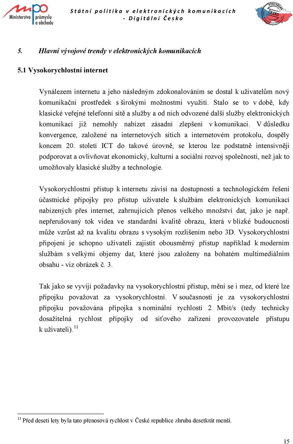 Stalo se to v době, kdy klasické veřejné telefonní sítě a služby a od nich odvozené další služby elektronických komunikací již nemohly nabízet zásadní zlepšení v komunikaci.