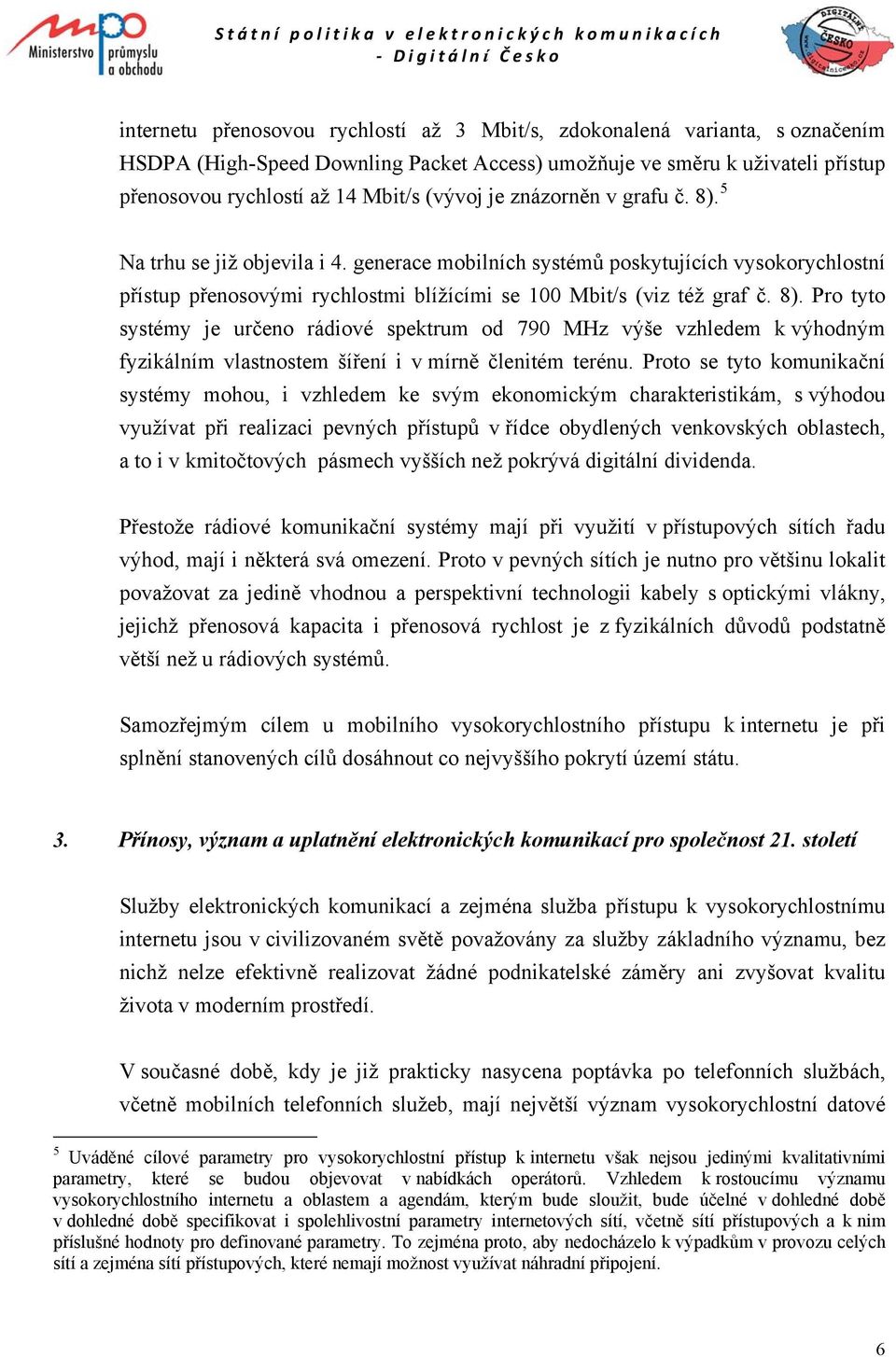 Proto se tyto komunikační systémy mohou, i vzhledem ke svým ekonomickým charakteristikám, s výhodou využívat při realizaci pevných přístupů v řídce obydlených venkovských oblastech, a to i v