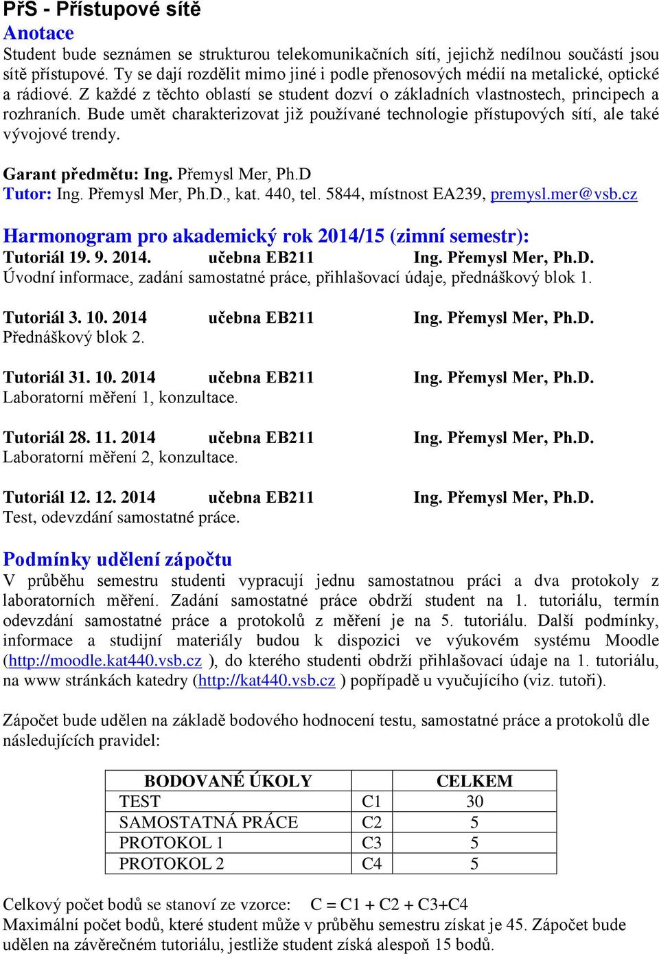 Bude umět charakterizovat již používané technologie přístupových sítí, ale také vývojové trendy. Garant předmětu: Ing. Přemysl Mer, Ph.D Tutor: Ing. Přemysl Mer, Ph.D., kat. 440, tel.