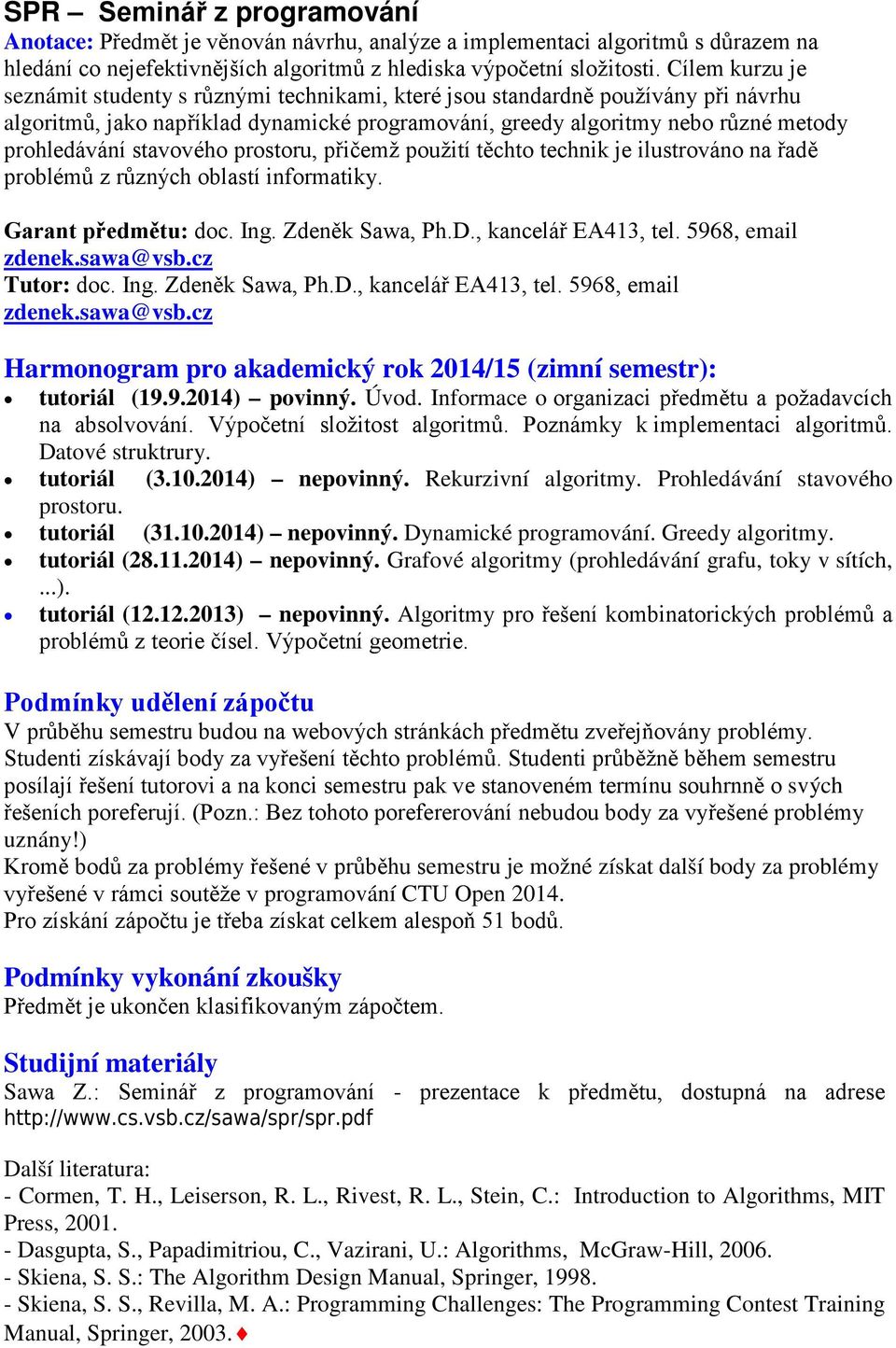 stavového prostoru, přičemž použití těchto technik je ilustrováno na řadě problémů z různých oblastí informatiky. Garant předmětu: doc. Ing. Zdeněk Sawa, Ph.D., kancelář EA413, tel.