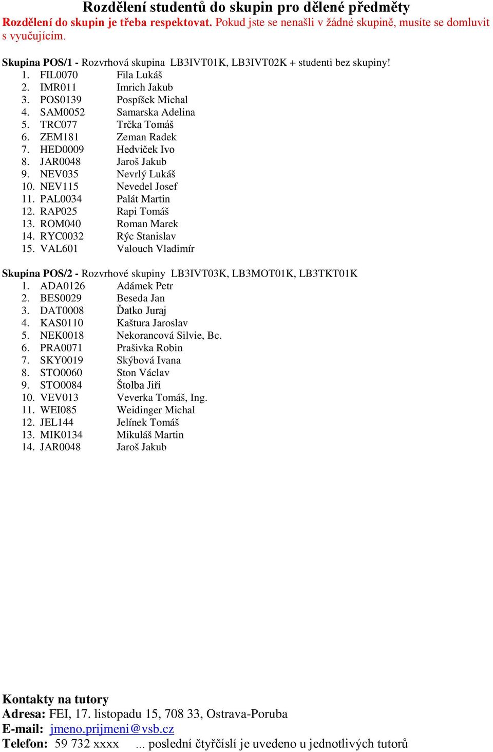 TRC077 Trčka Tomáš 6. ZEM181 Zeman Radek 7. HED0009 Hedviček Ivo 8. JAR0048 Jaroš Jakub 9. NEV035 Nevrlý Lukáš 10. NEV115 Nevedel Josef 11. PAL0034 Palát Martin 12. RAP025 Rapi Tomáš 13.