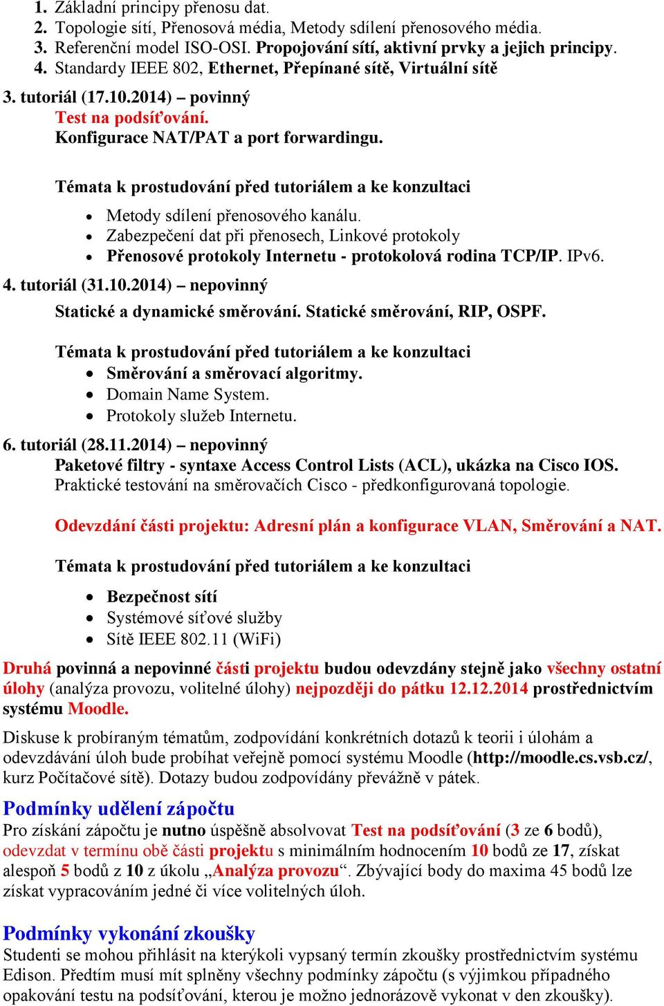 Témata k prostudování před tutoriálem a ke konzultaci Metody sdílení přenosového kanálu. Zabezpečení dat při přenosech, Linkové protokoly Přenosové protokoly Internetu - protokolová rodina TCP/IP.