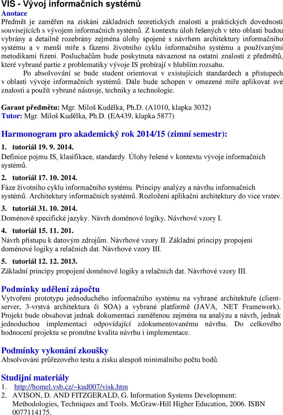 systému a používanými metodikami řízení. Posluchačům bude poskytnuta návaznost na ostatní znalosti z předmětů, které vybrané partie z problematiky vývoje IS probírají v hlubším rozsahu.