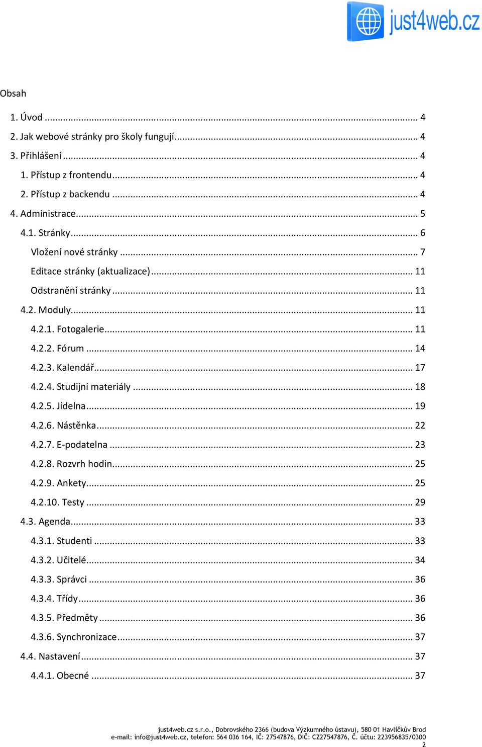 2.4. Studijní materiály... 18 4.2.5. Jídelna... 19 4.2.6. Nástěnka... 22 4.2.7. E-podatelna... 23 4.2.8. Rozvrh hodin... 25 4.2.9. Ankety... 25 4.2.10. Testy... 29 4.3. Agenda.