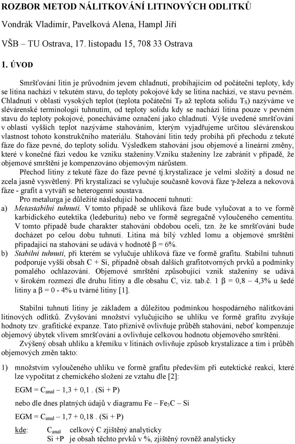 Chladnutí v oblasti vysokých teplot (teplota počáteční T P až teplota solidu T S ) nazýváme ve slévárenské terminologii tuhnutím, od teploty solidu kdy se nachází litina pouze v pevném stavu do