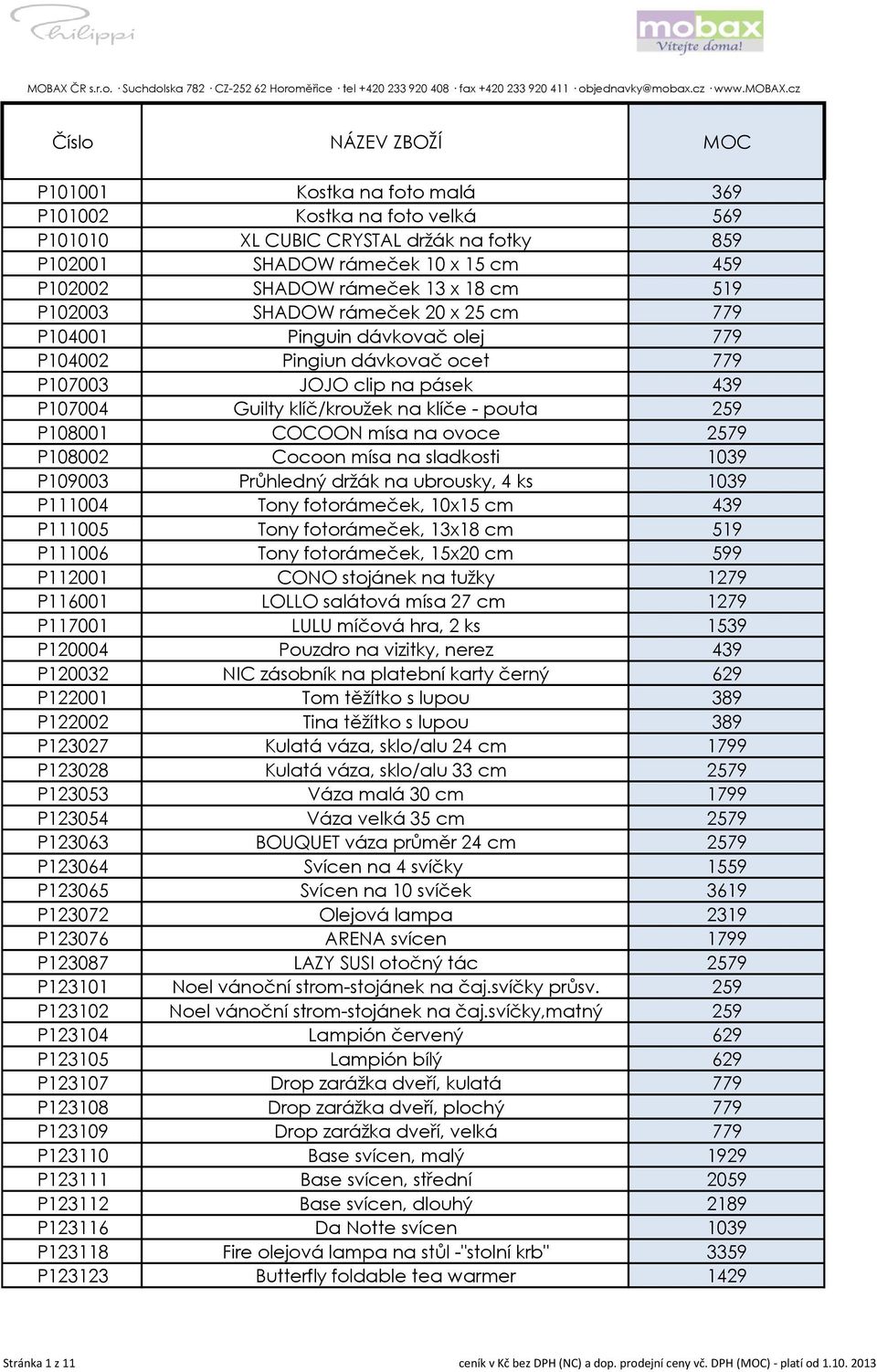 cz Číslo NÁZEV ZBOŽÍ MOC P101001 Kostka na foto malá 369 P101002 Kostka na foto velká 569 P101010 XL CUBIC CRYSTAL držák na fotky 859 P102001 SHADOW rámeček 10 x 15 cm 459 P102002 SHADOW rámeček 13 x