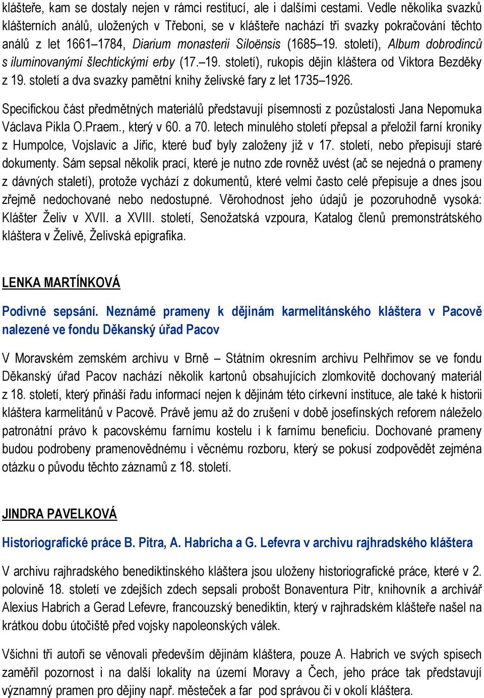 století), Album dobrodinců s iluminovanými šlechtickými erby (17. 19. století), rukopis dějin kláštera od Viktora Bezděky z 19. století a dva svazky pamětní knihy želivské fary z let 1735 1926.