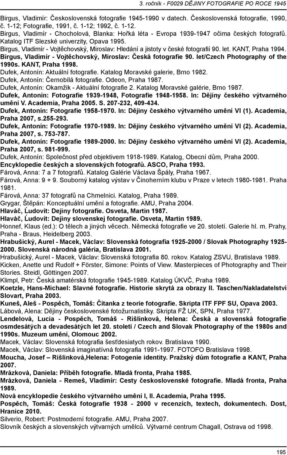 Birgus, Vladimír - Vojtěchovský, Miroslav: Česká fotografie 90. let/czech Photography of the 1990s. KANT, Praha 1998. Dufek, Antonín: Aktuální fotografie. Katalog Moravské galerie, Brno 1982.