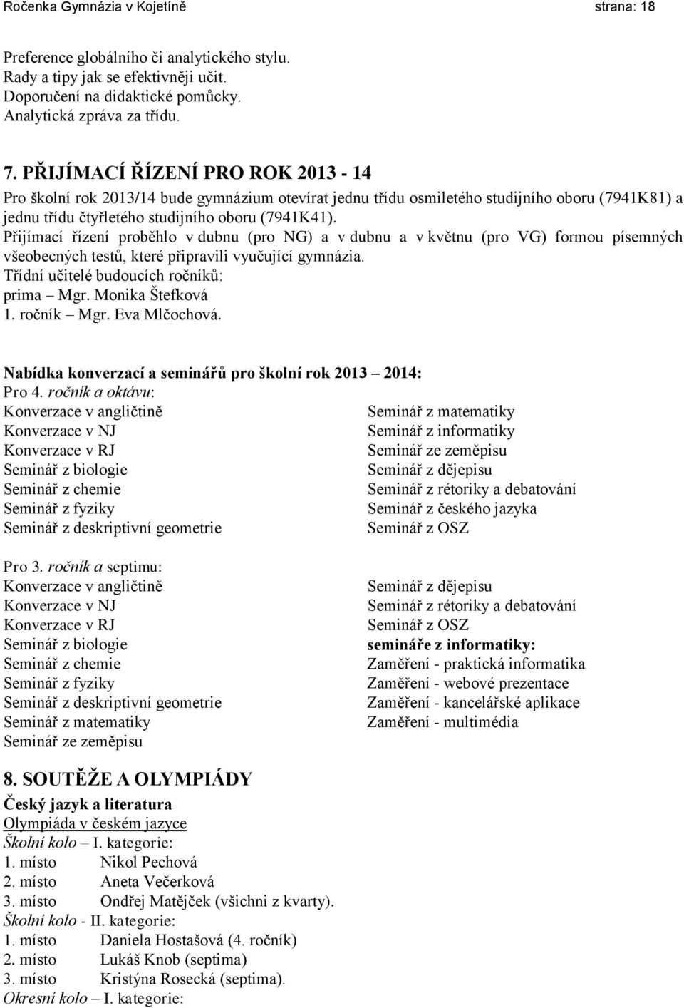 Přijímací řízení proběhlo v dubnu (pro NG) a v dubnu a v květnu (pro VG) formou písemných všeobecných testů, které připravili vyučující gymnázia. Třídní učitelé budoucích ročníků: prima Mgr.