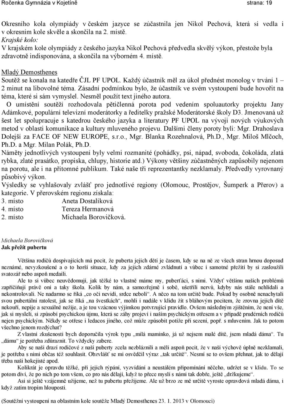 Mladý Demosthenes Soutěž se konala na katedře ČJL PF UPOL. Každý účastník měl za úkol přednést monolog v trvání 1 2 minut na libovolné téma.