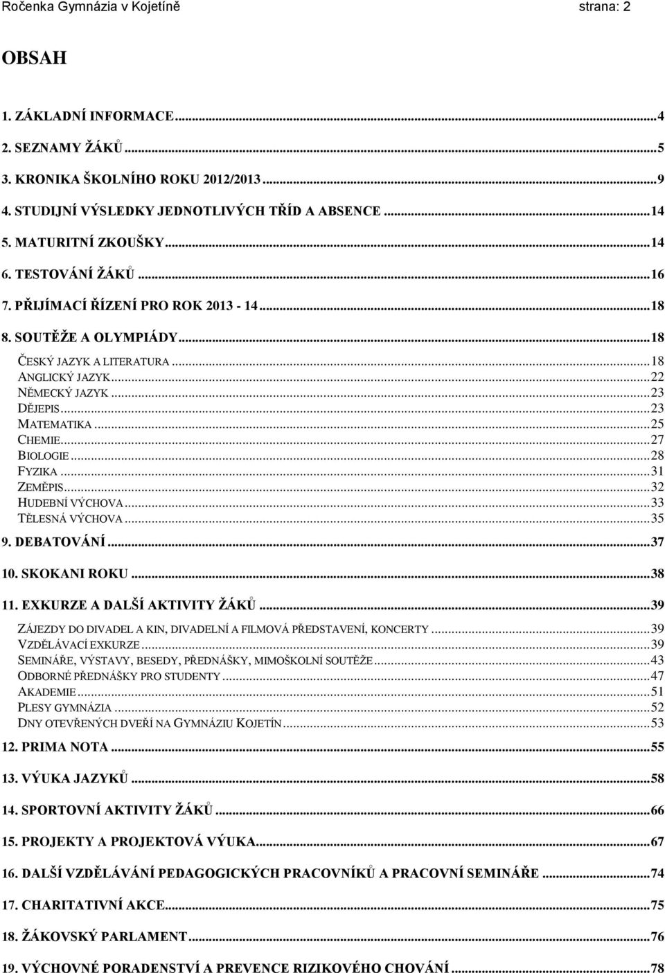 .. 23 MATEMATIKA... 25 CHEMIE... 27 BIOLOGIE... 28 FYZIKA... 31 ZEMĚPIS... 32 HUDEBNÍ VÝCHOVA... 33 TĚLESNÁ VÝCHOVA... 35 9. DEBATOVÁNÍ... 37 10. SKOKANI ROKU... 38 11. EXKURZE A DALŠÍ AKTIVITY ŽÁKŮ.