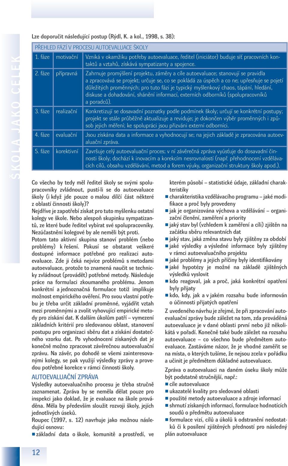 fáze přípravná Zahrnuje promýšlení projektu, záměry a cíle autoevaluace; stanovují se pravidla a zpracovává se projekt; určuje se, co se pokládá za úspěch a co ne; upřesňuje se pojetí důležitých