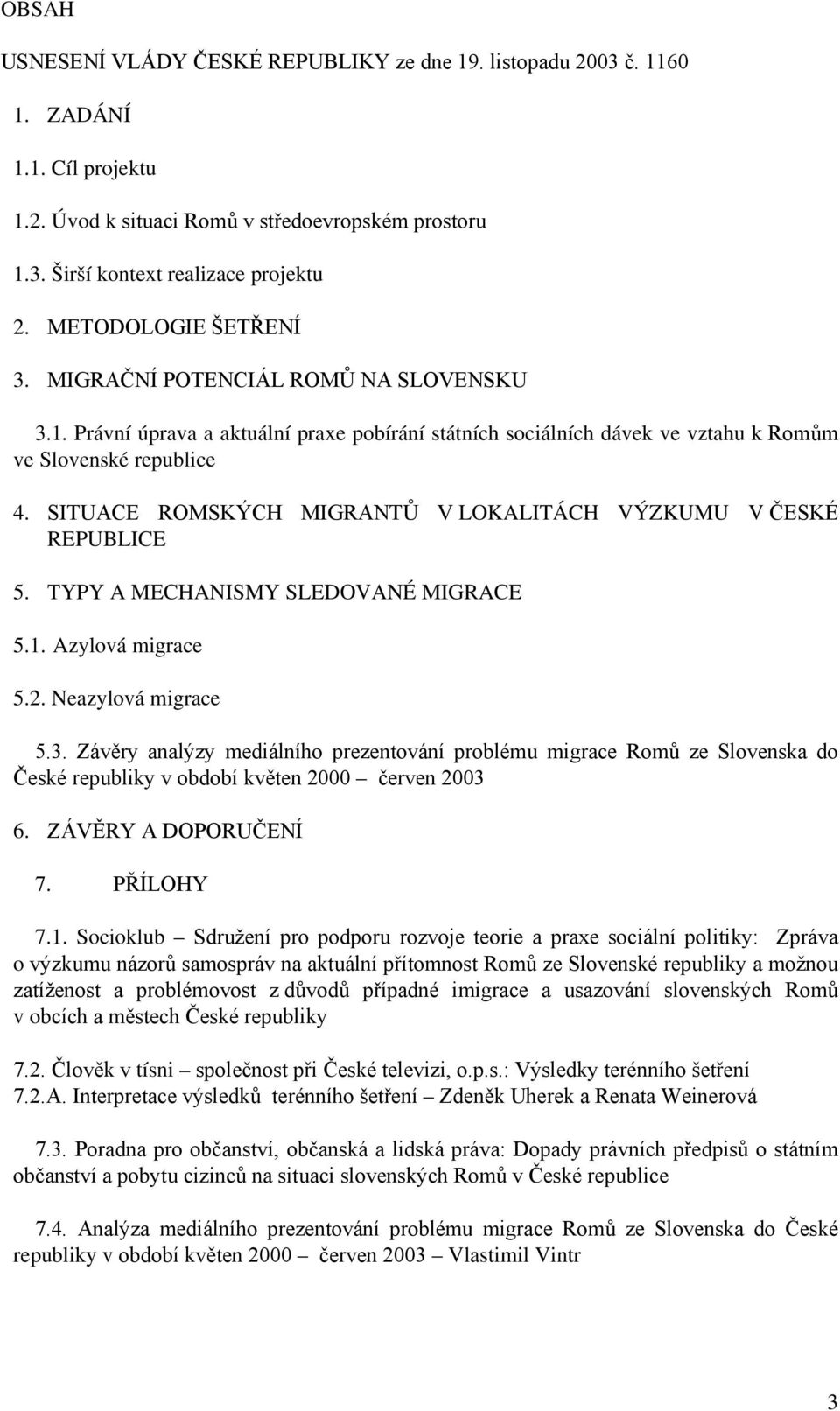 SITUACE ROMSKÝCH MIGRANTŮ V LOKALITÁCH VÝZKUMU V ČESKÉ REPUBLICE 5. TYPY A MECHANISMY SLEDOVANÉ MIGRACE 5.1. Azylová migrace 5.2. Neazylová migrace 5.3.