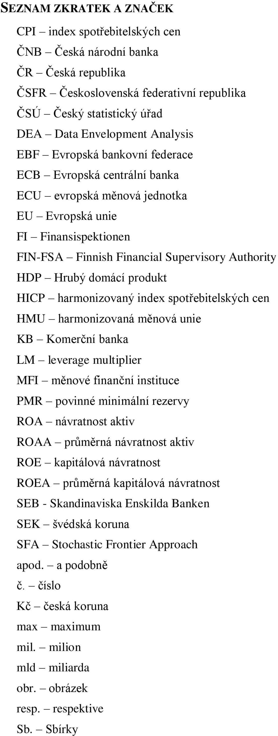 HICP harmonizovaný index spotřebitelských cen HMU harmonizovaná měnová unie KB Komerční banka LM leverage multiplier MFI měnové finanční instituce PMR povinné minimální rezervy ROA návratnost aktiv
