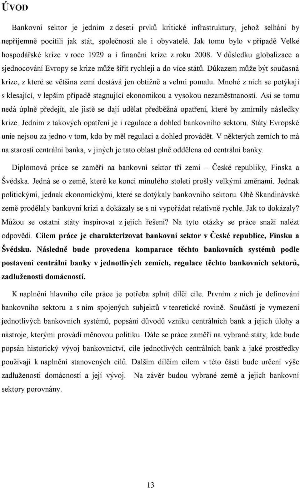 Důkazem může být současná krize, z které se většina zemí dostává jen obtížně a velmi pomalu. Mnohé z nich se potýkají s klesající, v lepším případě stagnující ekonomikou a vysokou nezaměstnaností.