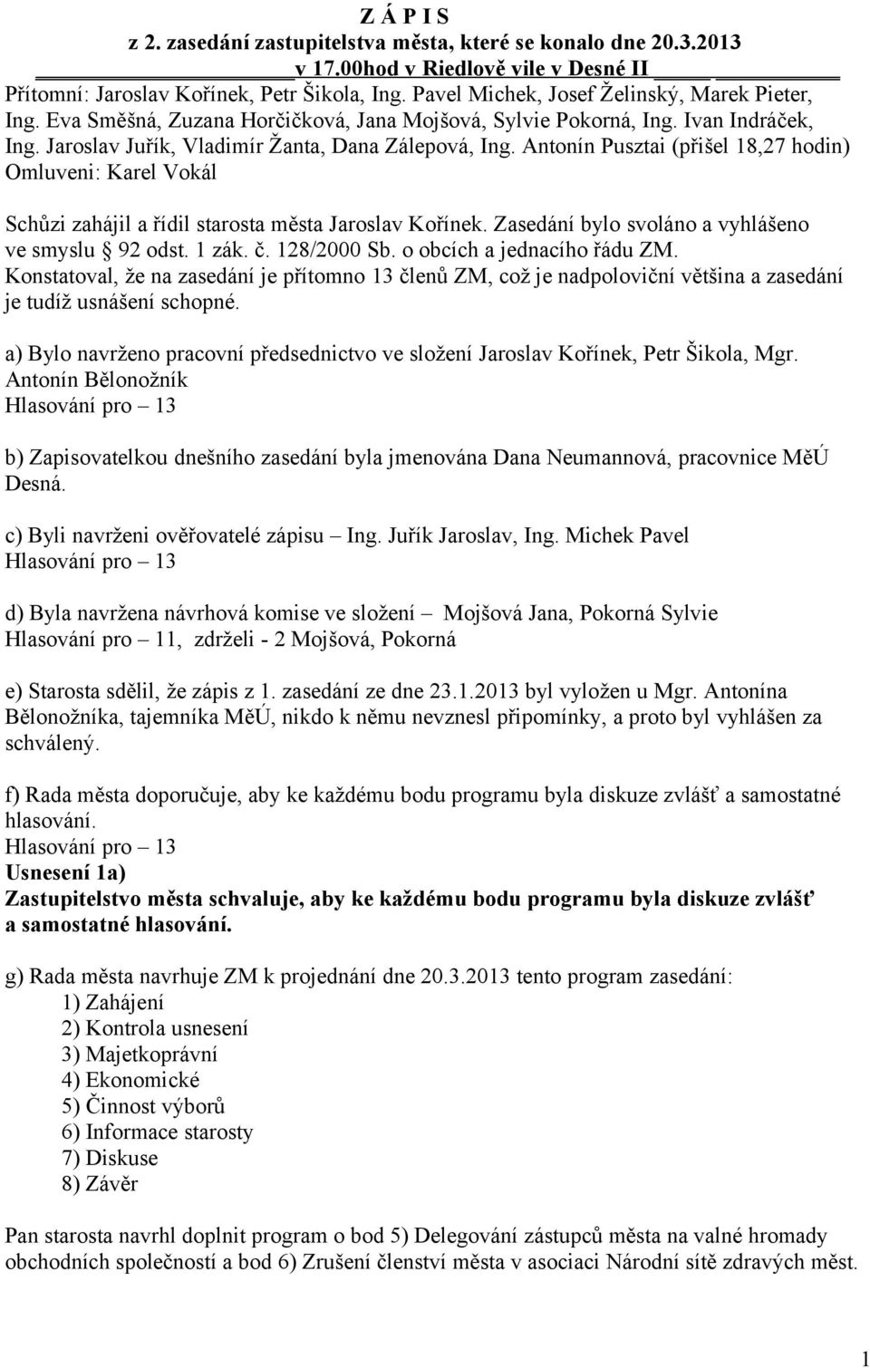 Antonín Pusztai (přišel 18,27 hodin) Omluveni: Karel Vokál Schůzi zahájil a řídil starosta města Jaroslav Kořínek. Zasedání bylo svoláno a vyhlášeno ve smyslu 92 odst. 1 zák. č. 128/2000 Sb.