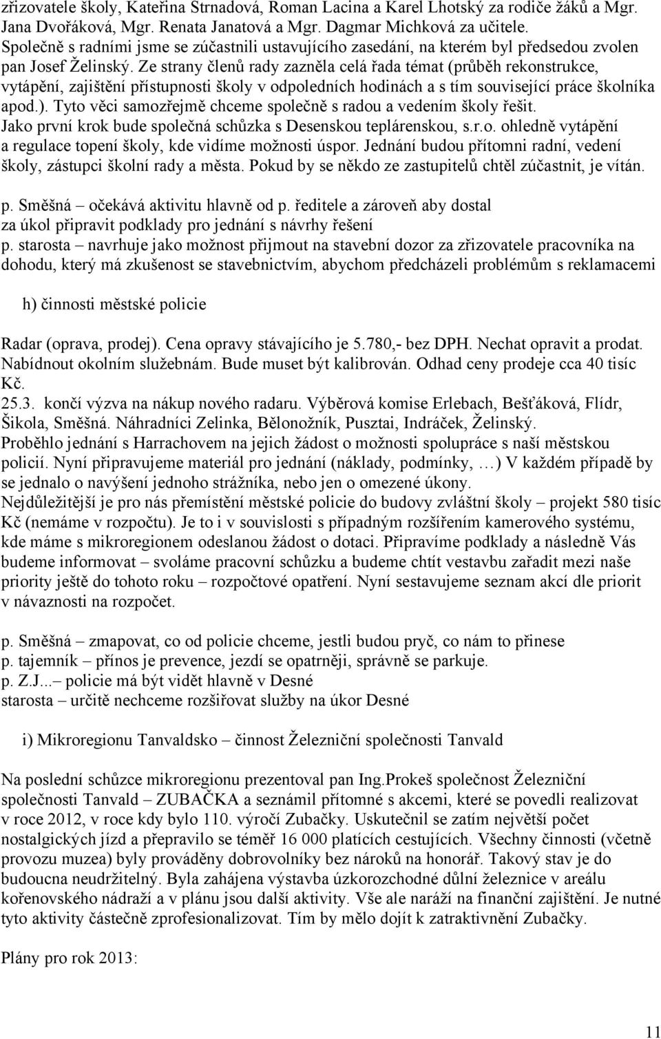 Ze strany členů rady zazněla celá řada témat (průběh rekonstrukce, vytápění, zajištění přístupnosti školy v odpoledních hodinách a s tím související práce školníka apod.).