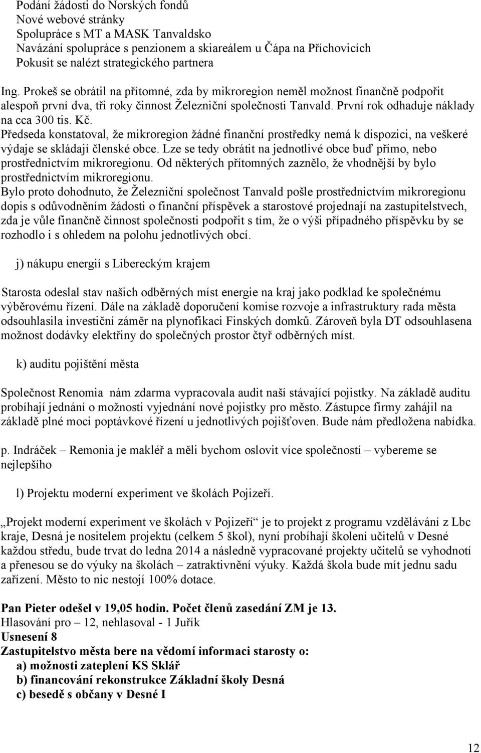 Předseda konstatoval, že mikroregion žádné finanční prostředky nemá k dispozici, na veškeré výdaje se skládají členské obce.