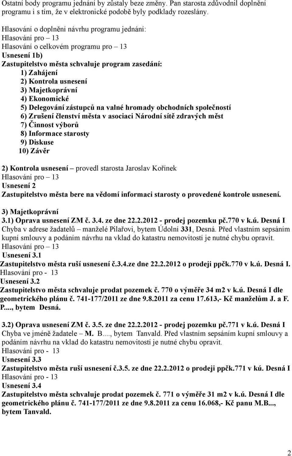 Majetkoprávní 4) Ekonomické 5) Delegování zástupců na valné hromady obchodních společností 6) Zrušení členství města v asociaci Národní sítě zdravých měst 7) Činnost výborů 8) Informace starosty 9)