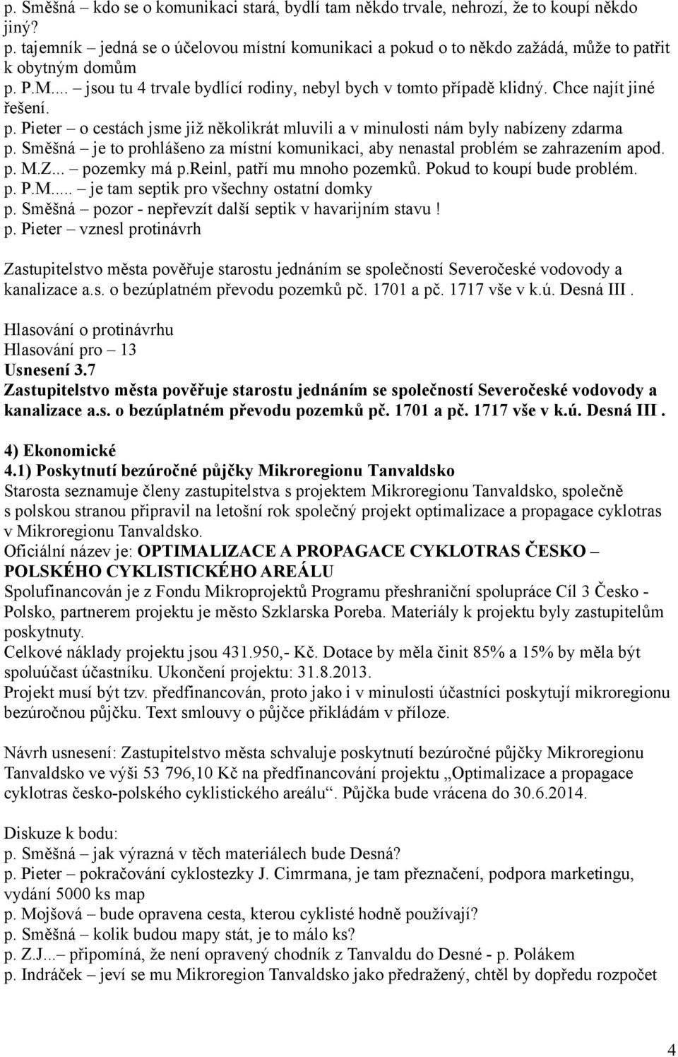 Chce najít jiné řešení. p. Pieter o cestách jsme již několikrát mluvili a v minulosti nám byly nabízeny zdarma p. Směšná je to prohlášeno za místní komunikaci, aby nenastal problém se zahrazením apod.