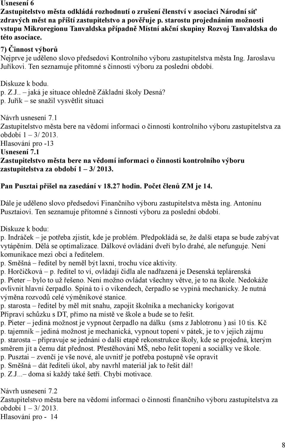 7) Činnost výborů Nejprve je uděleno slovo předsedovi Kontrolního výboru zastupitelstva města Ing. Jaroslavu Juříkovi. Ten seznamuje přítomné s činností výboru za poslední období. Diskuze k bodu. p. Z.