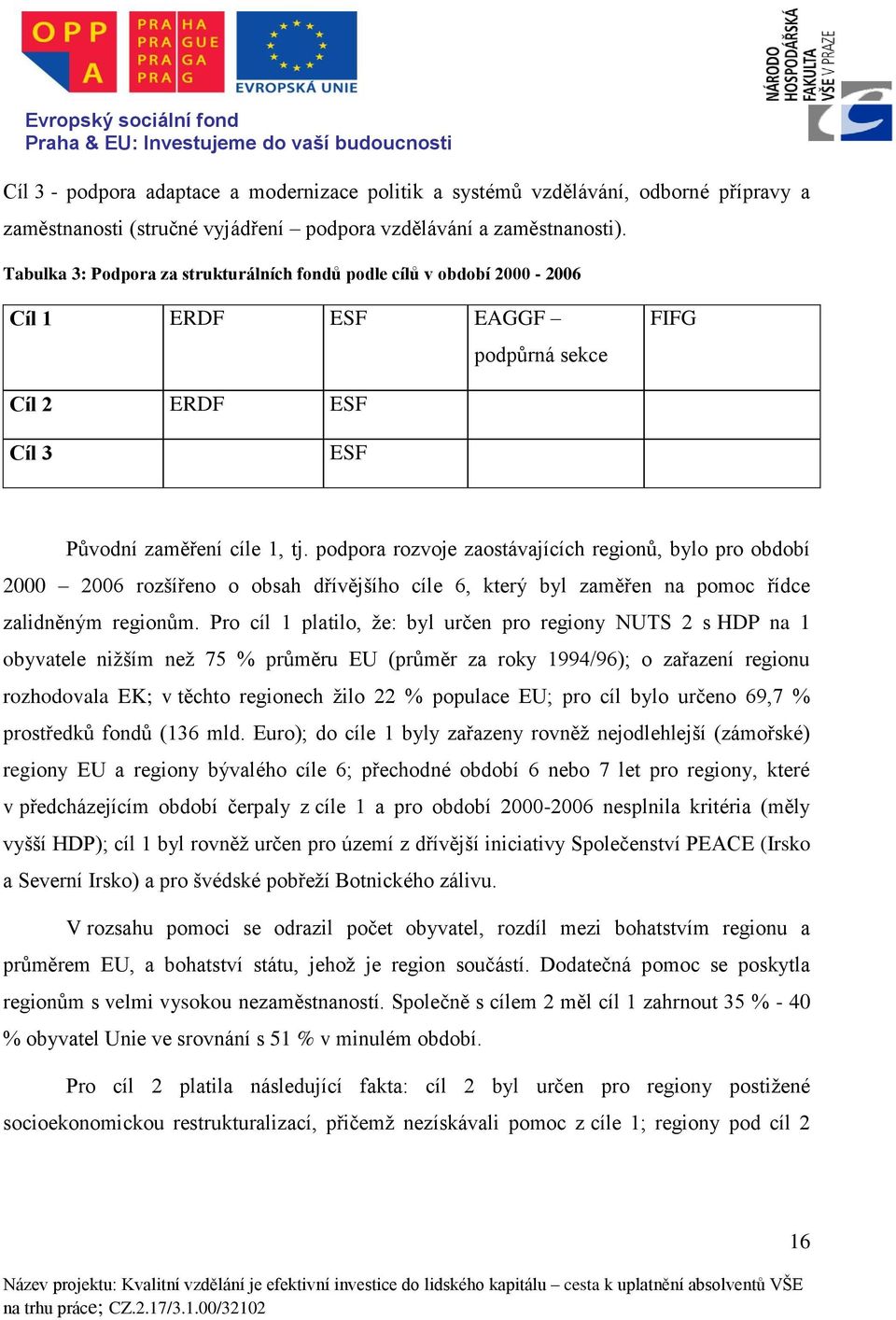 podpora rozvoje zaostávajících regionů, bylo pro období 2000 2006 rozšířeno o obsah dřívějšího cíle 6, který byl zaměřen na pomoc řídce zalidněným regionům.