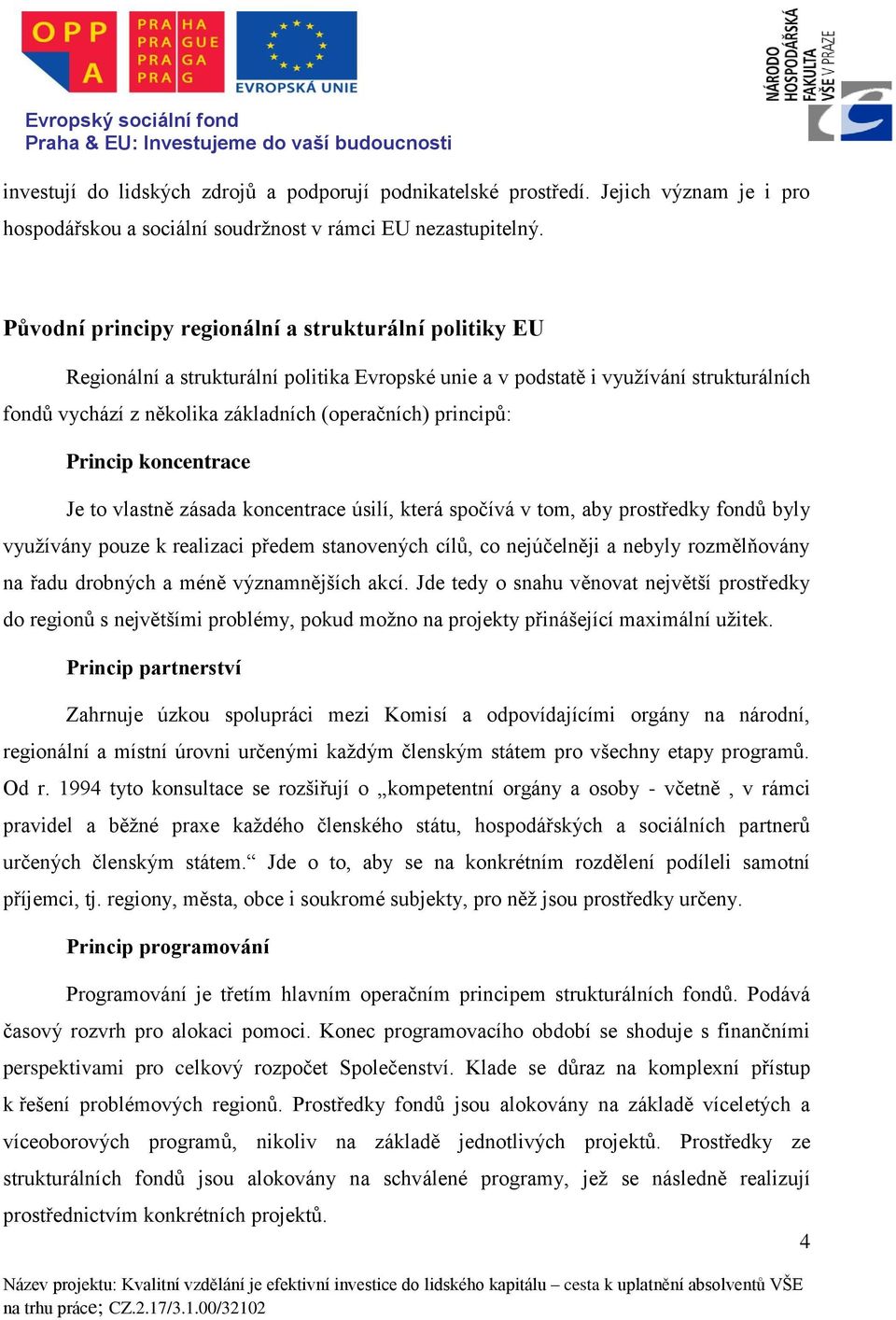 principů: Princip koncentrace Je to vlastně zásada koncentrace úsilí, která spočívá v tom, aby prostředky fondů byly využívány pouze k realizaci předem stanovených cílů, co nejúčelněji a nebyly