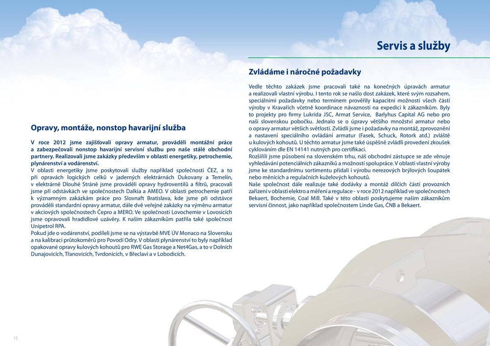 V oblasti energetiky jsme poskytovali služby například společnosti ČEZ, a to při opravách logických celků v jaderných elektrárnách Dukovany a Temelín, v elektrárně Dlouhé Stráně jsme prováděli opravy