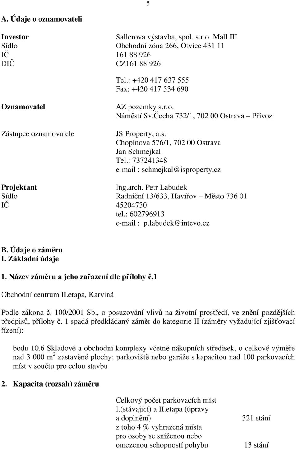 : 737241348 e-mail : schmejkal@isproperty.cz Projektant Ing.arch. Petr Labudek Sídlo Radniční 13/633, Havířov Město 736 01 IČ 45204730 tel.: 602796913 e-mail : p.labudek@intevo.cz B. Údaje o záměru I.