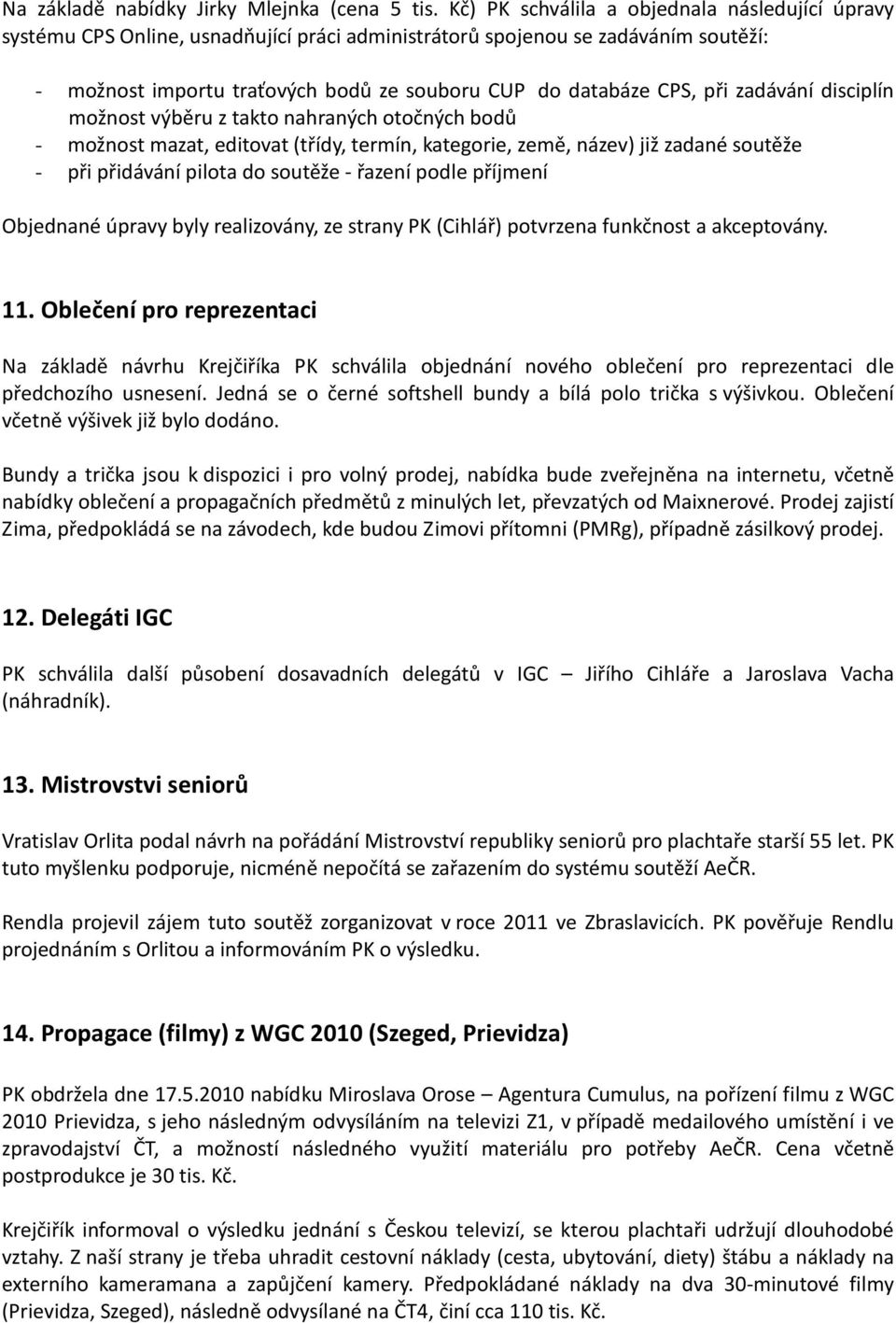 při zadávání disciplín možnost výběru z takto nahraných otočných bodů - možnost mazat, editovat (třídy, termín, kategorie, země, název) již zadané soutěže - při přidávání pilota do soutěže - řazení