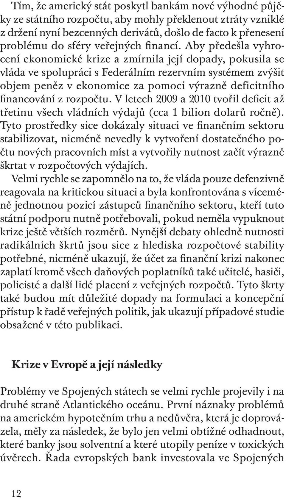 Aby předešla vyhrocení ekonomické krize a zmírnila její dopady, pokusila se vláda ve spolupráci s Federálním rezervním systémem zvýšit objem peněz v ekonomice za pomoci výrazně deficitního