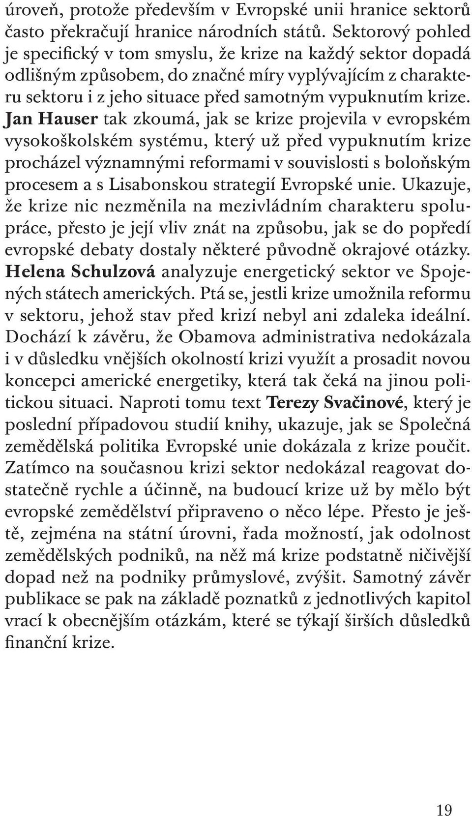 Jan Hauser tak zkoumá, jak se krize projevila v evropském vysokoškolském systému, který už před vypuknutím krize procházel významnými reformami v souvislosti s boloňským procesem a s Lisabonskou