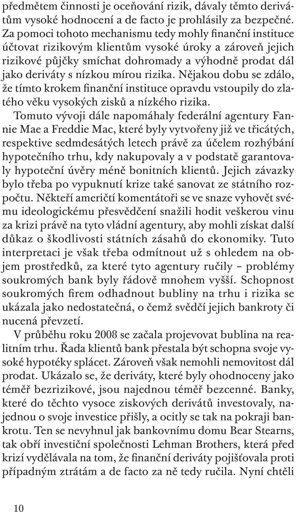 rizika. Nějakou dobu se zdálo, že tímto krokem finanční instituce opravdu vstoupily do zlatého věku vysokých zisků a nízkého rizika.