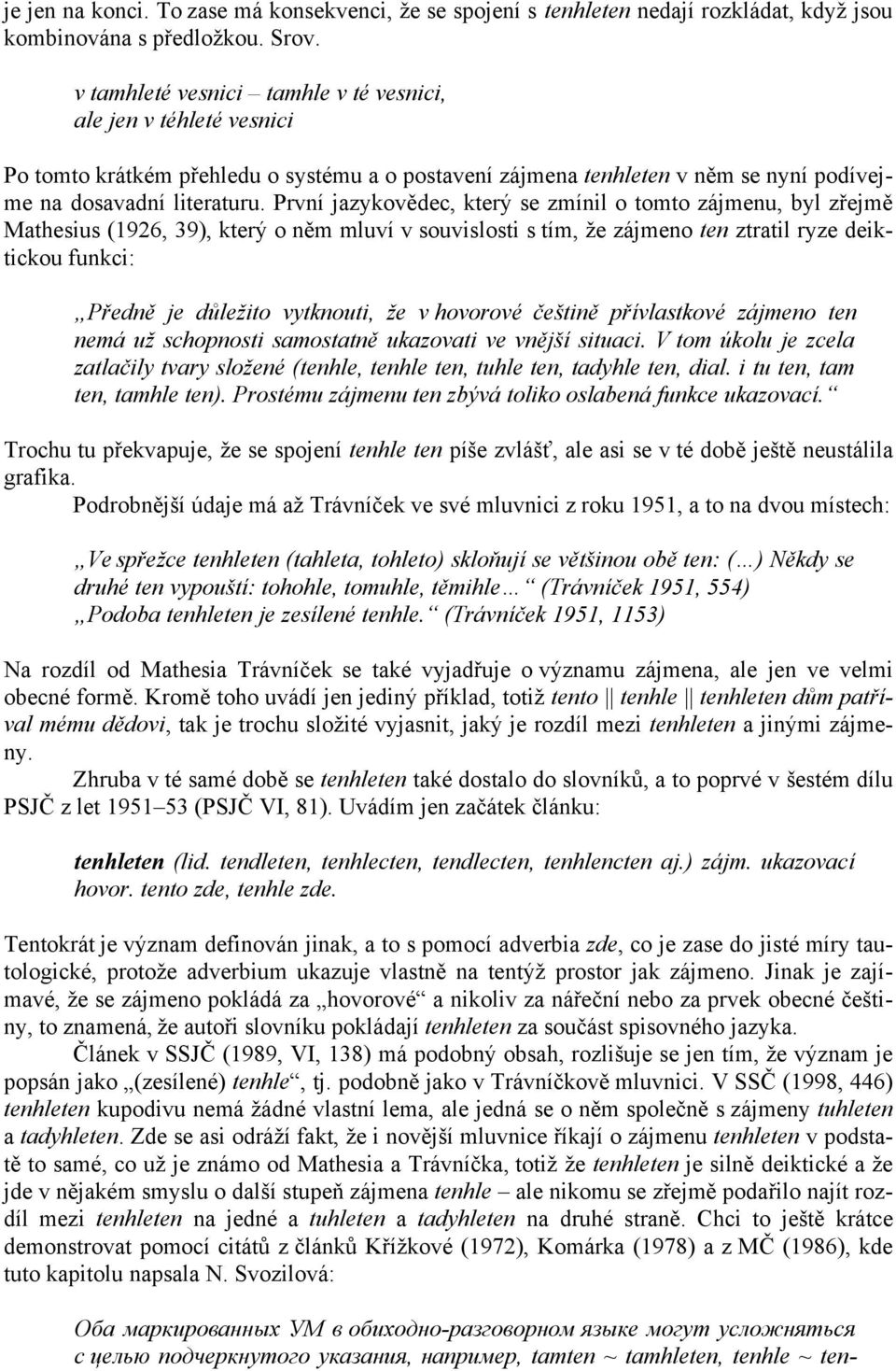 První jazykovědec, který se zmínil o tomto zájmenu, byl zřejmě Mathesius (1926, 39), který o něm mluví v souvislosti s tím, že zájmeno ten ztratil ryze deiktickou funkci: Předně je důležito