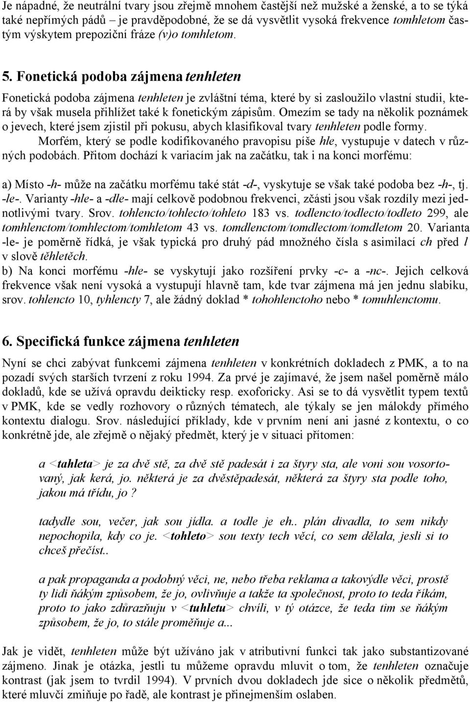 Fonetická podoba zájmena tenhleten Fonetická podoba zájmena tenhleten je zvláštní téma, které by si zasloužilo vlastní studii, která by však musela přihlížet také k fonetickým zápisům.