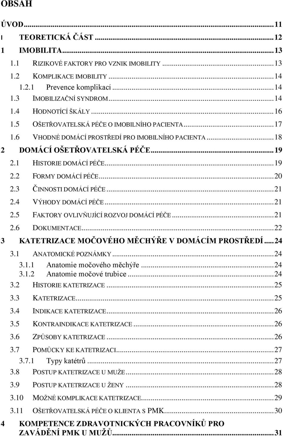 .. 20 2.3 ČINNOSTI DOMÁCÍ PÉČE... 21 2.4 VÝHODY DOMÁCÍ PÉČE... 21 2.5 FAKTORY OVLIVŇUJÍCÍ ROZVOJ DOMÁCÍ PÉČE... 21 2.6 DOKUMENTACE... 22 3 KATETRIZACE MOČOVÉHO MĚCHÝŘE V DOMÁCÍM PROSTŘEDÍ... 24 3.