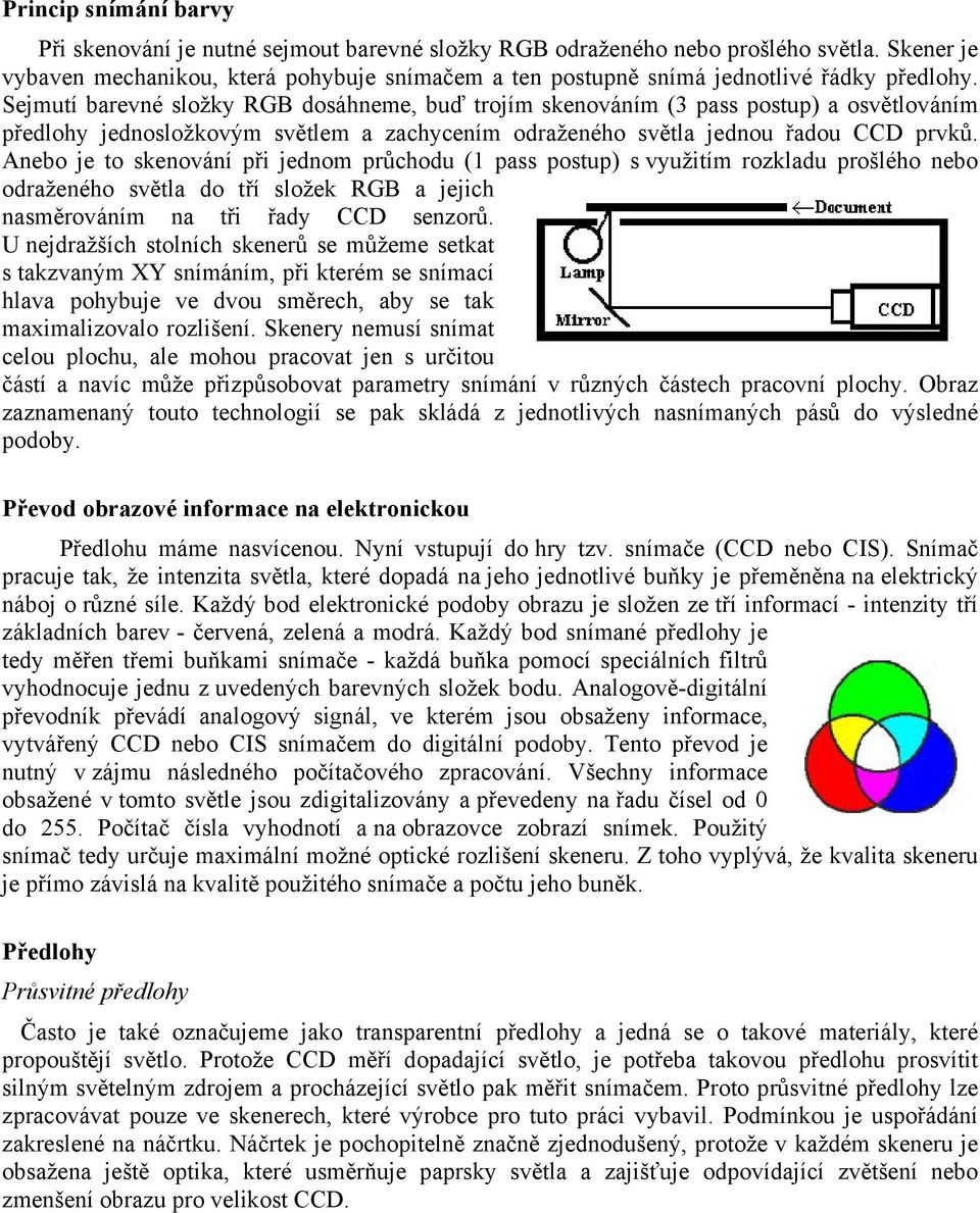 Sejmutí barevné složky RGB dosáhneme, buď trojím skenováním (3 pass postup) a osvětlováním předlohy jednosložkovým světlem a zachycením odraženého světla jednou řadou CCD prvků.