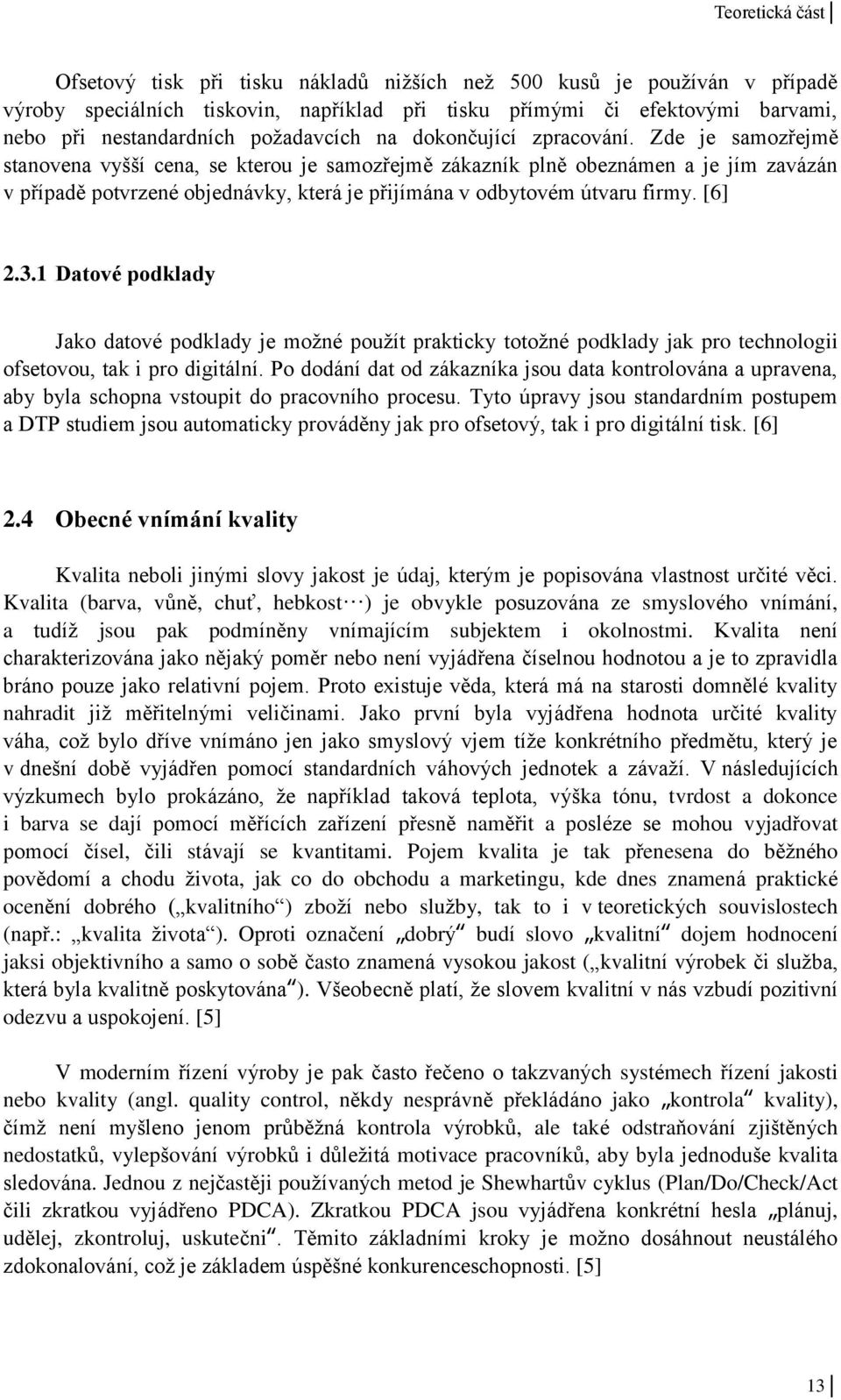 Zde je samozřejmě stanovena vyšší cena, se kterou je samozřejmě zákazník plně obeznámen a je jím zavázán v případě potvrzené objednávky, která je přijímána v odbytovém útvaru firmy. [6] 2.3.