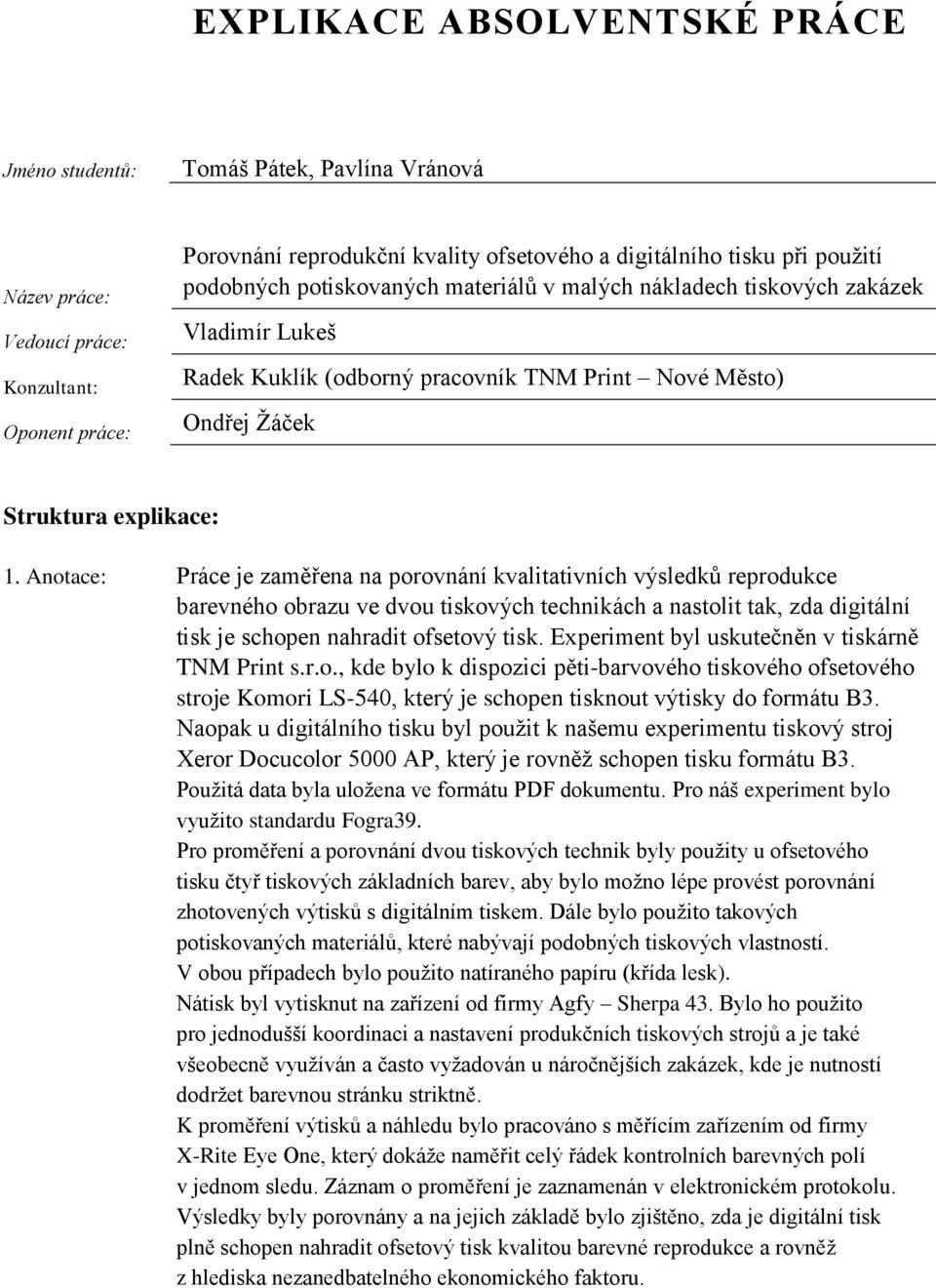 Anotace: Práce je zaměřena na porovnání kvalitativních výsledků reprodukce barevného obrazu ve dvou tiskových technikách a nastolit tak, zda digitální tisk je schopen nahradit ofsetový tisk.