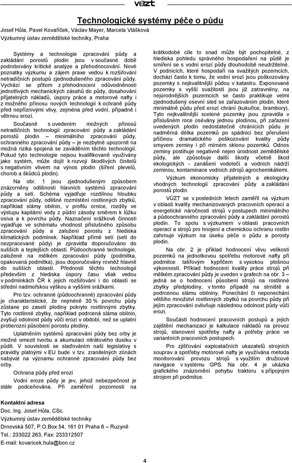 Vychází se přitom z přehodnocení odůvodněnosti jednotlivých mechanických zásahů do půdy, dosahování přijatelných nákladů, úspory práce a motorové nafty i z možného přínosu nových technologií k