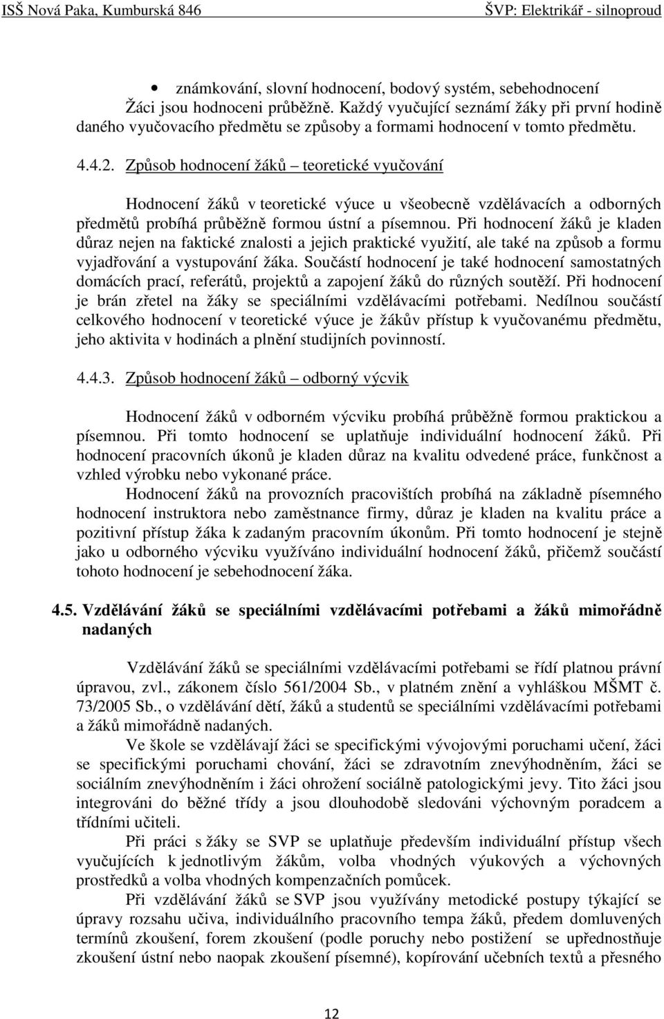 Způsob hodnocení žáků teoretické vyučování Hodnocení žáků v teoretické výuce u všeobecně vzdělávacích a odborných předmětů probíhá průběžně formou ústní a písemnou.