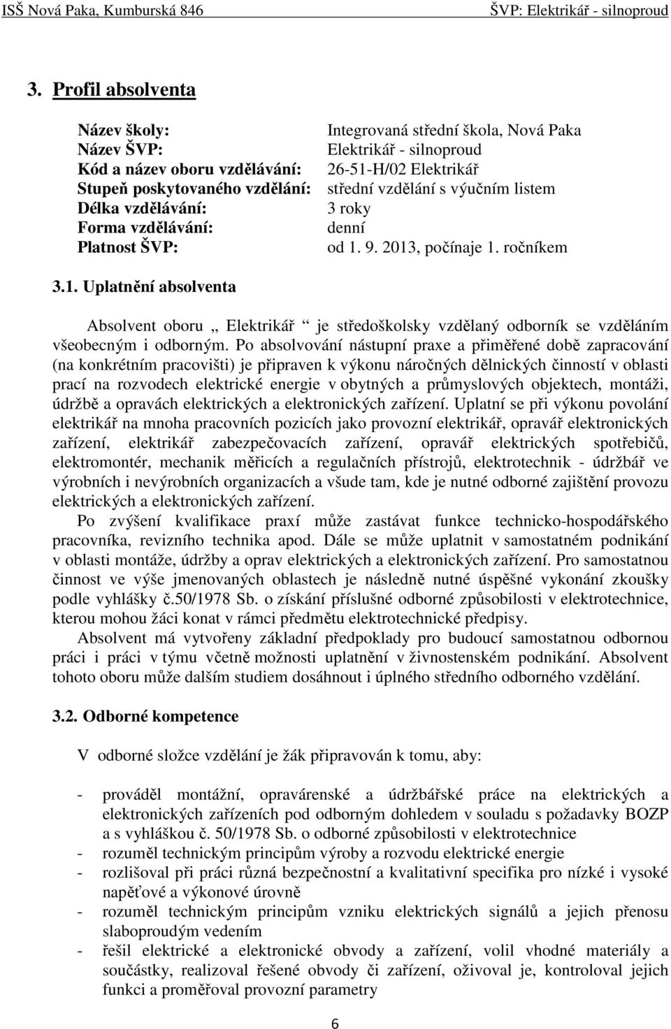 9. 2013, počínaje 1. ročníkem 3.1. Uplatnění absolventa Absolvent oboru Elektrikář je středoškolsky vzdělaný odborník se vzděláním všeobecným i odborným.