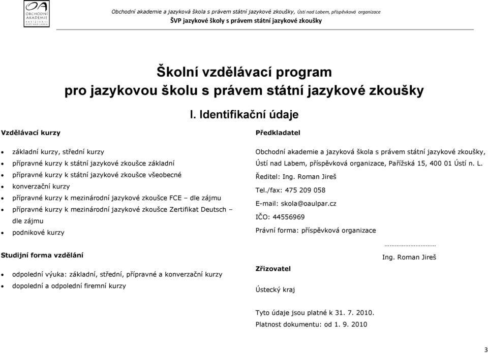 kurzy přípravné kurzy k mezinárodní jazykové zkoušce FCE dle zájmu přípravné kurzy k mezinárodní jazykové zkoušce Zertifikat Deutsch dle zájmu podnikové kurzy Studijní forma vzdělání odpolední výuka: