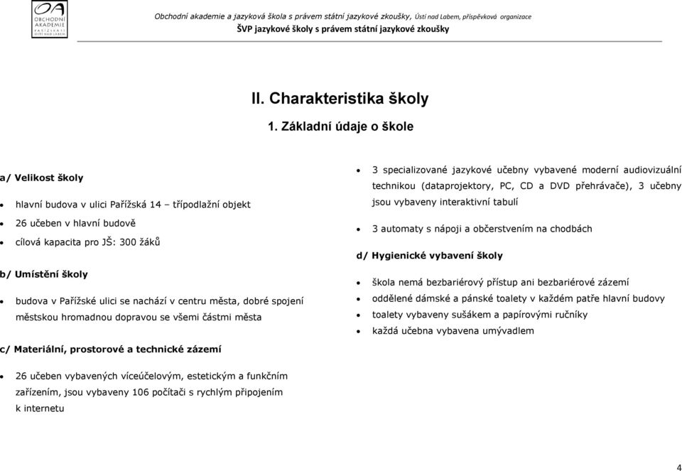 přehrávače), 3 učebny jsou vybaveny interaktivní tabulí 26 učeben v hlavní budově cílová kapacita pro JŠ: 300 ţáků 3 automaty s nápoji a občerstvením na chodbách d/ Hygienické vybavení školy b/