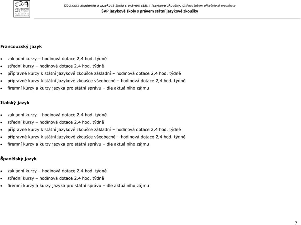 týdně firemní kurzy a kurzy jazyka pro státní správu dle aktuálního zájmu Italský jazyk základní kurzy hodinová dotace 2,4 hod. týdně střední kurzy hodinová dotace 2,4 hod.