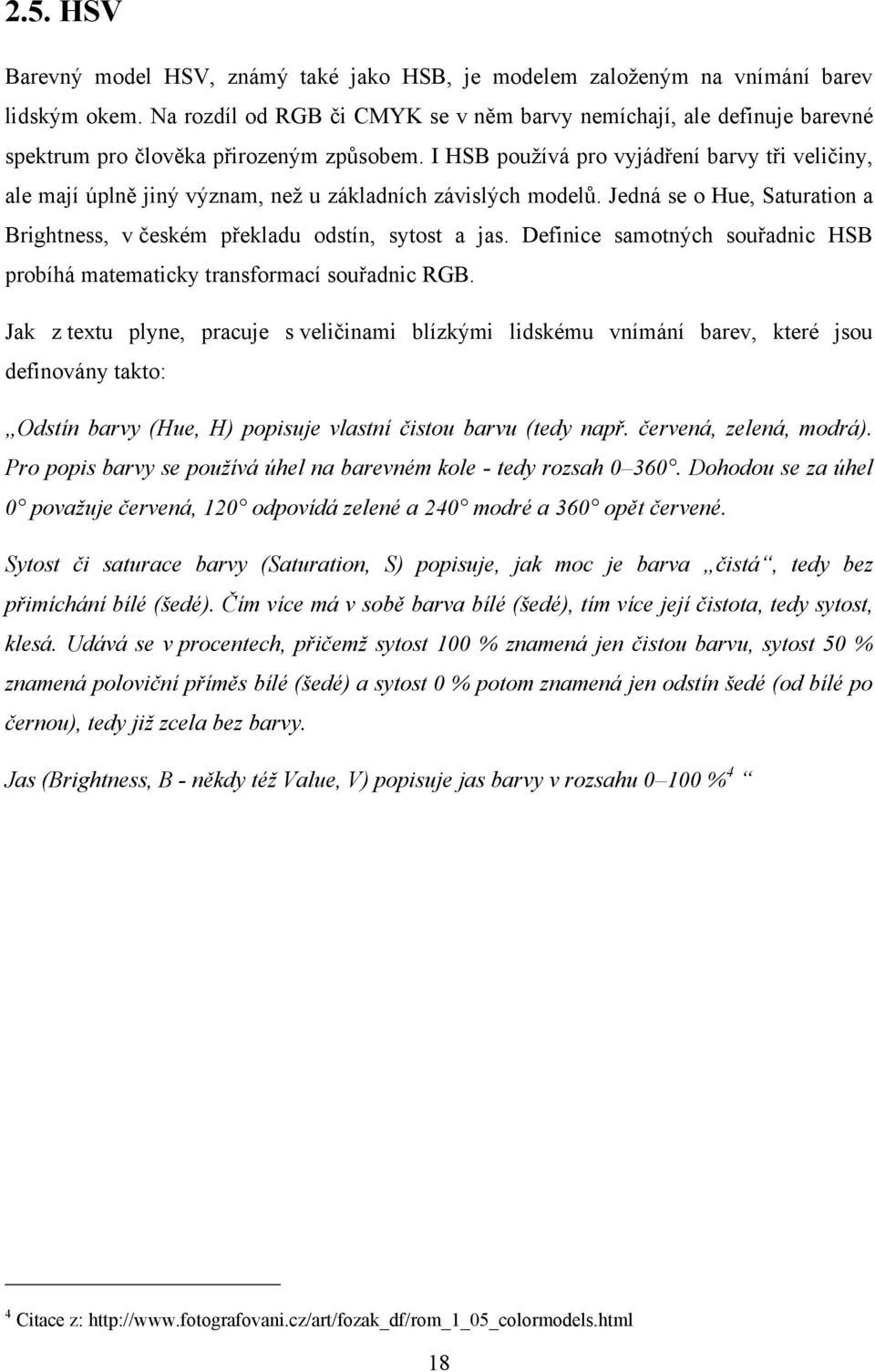 I HSB pouţívá pro vyjádření barvy tři veličiny, ale mají úplně jiný význam, neţ u základních závislých modelů. Jedná se o Hue, Saturation a Brightness, v českém překladu odstín, sytost a jas.