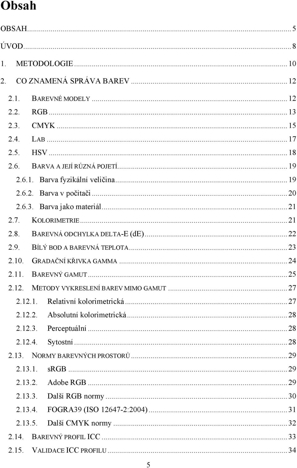 .. 23 2.10. GRADAČNÍ KŘIVKA GAMMA... 24 2.11. BAREVNÝ GAMUT... 25 2.12. METODY VYKRESLENÍ BAREV MIMO GAMUT... 27 2.12.1. Relativní kolorimetrická... 27 2.12.2. Absolutní kolorimetrická... 28 2.12.3. Perceptuální.