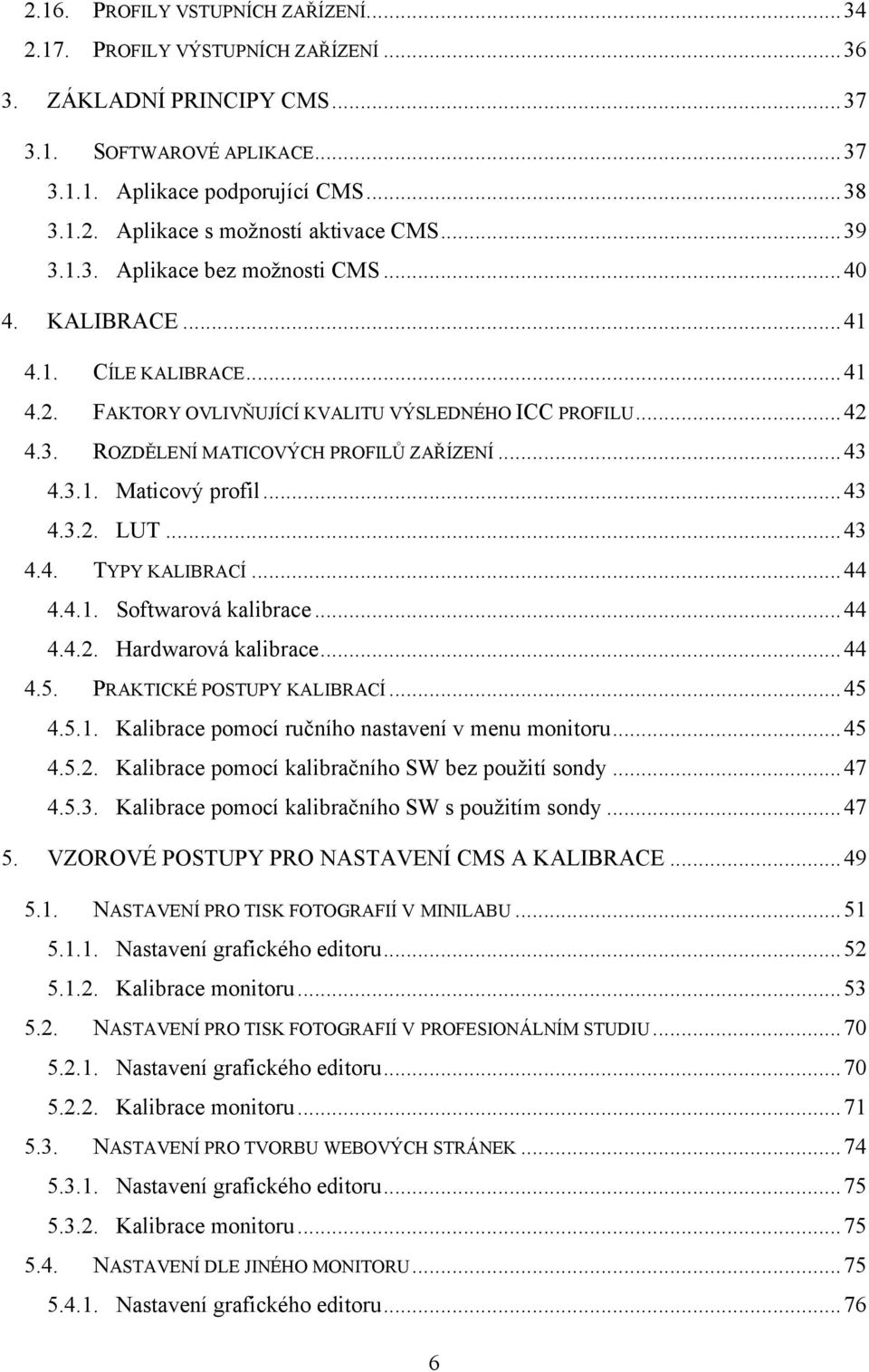 .. 43 4.3.1. Maticový profil... 43 4.3.2. LUT... 43 4.4. TYPY KALIBRACÍ... 44 4.4.1. Softwarová kalibrace... 44 4.4.2. Hardwarová kalibrace... 44 4.5. PRAKTICKÉ POSTUPY KALIBRACÍ... 45 4.5.1. Kalibrace pomocí ručního nastavení v menu monitoru.